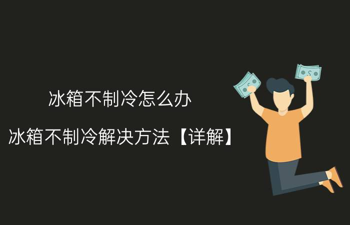 冰箱不制冷怎么办 冰箱不制冷解决方法【详解】